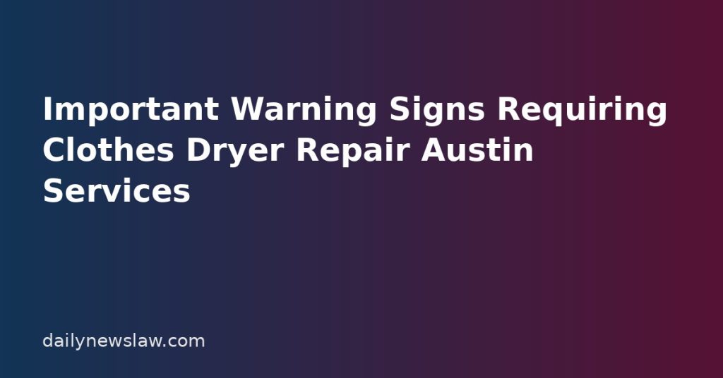 Important Warning Signs Requiring Clothes Dryer Repair Austin Services Important Warning Signs Requiring Clothes Dryer Repair Austin Services